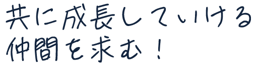 共に成長していける仲間を求む！